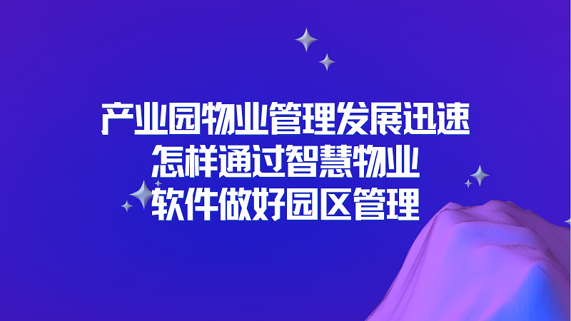 产业园物业管理发展迅速，怎样通过智慧物业软件做好园区管理？