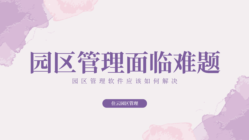 园区管理面临难题应该如何运用管理软件智慧解决？